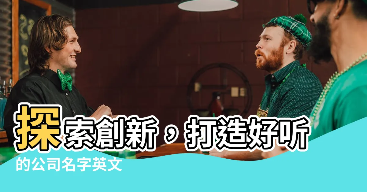 【好聽的公司名字英文】探索創新，打造好聽的公司名字英文