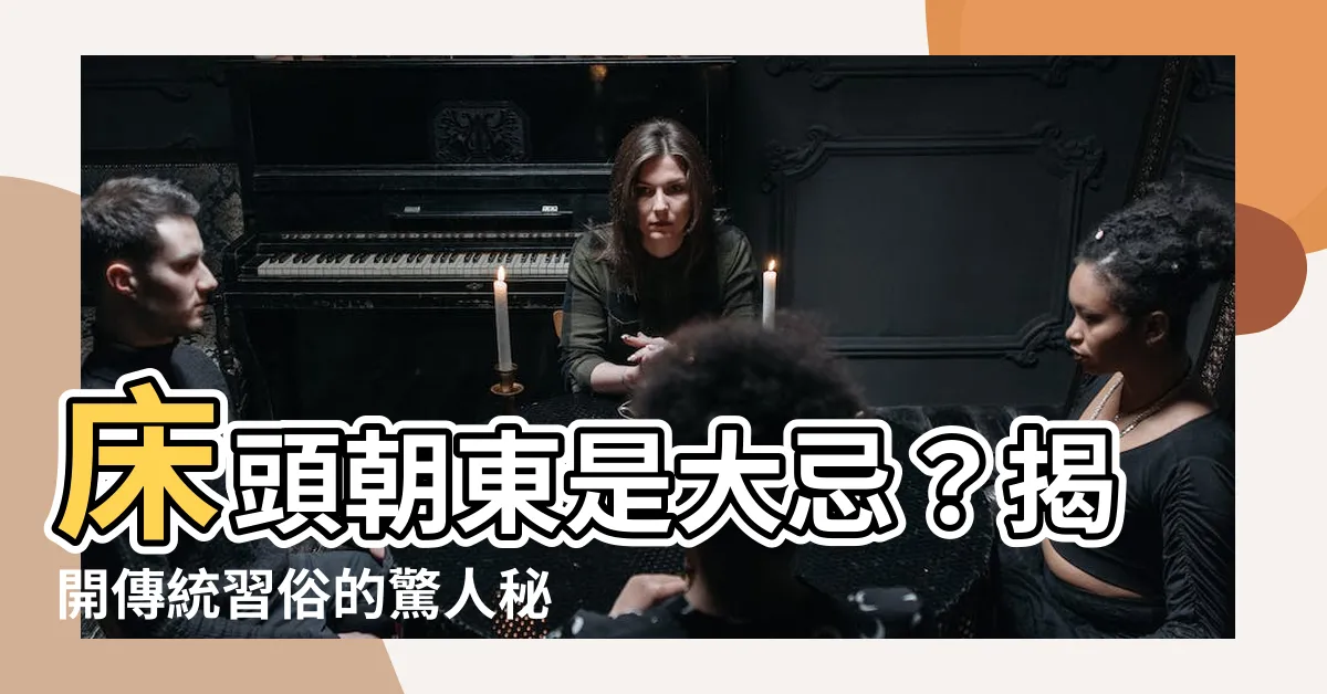 【牀頭朝東】牀頭朝東是大忌？揭開傳統習俗的驚人秘密