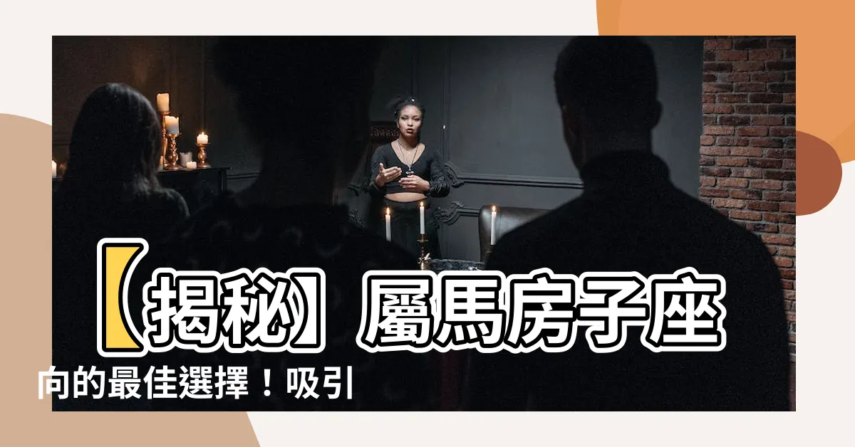 【屬馬房子座向】【揭秘】屬馬房子座向的最佳選擇！吸引幸運與財富的秘密！