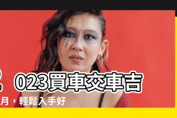 【2023交車吉日3月】2023買車交車吉日3月，輕鬆入手好車好運