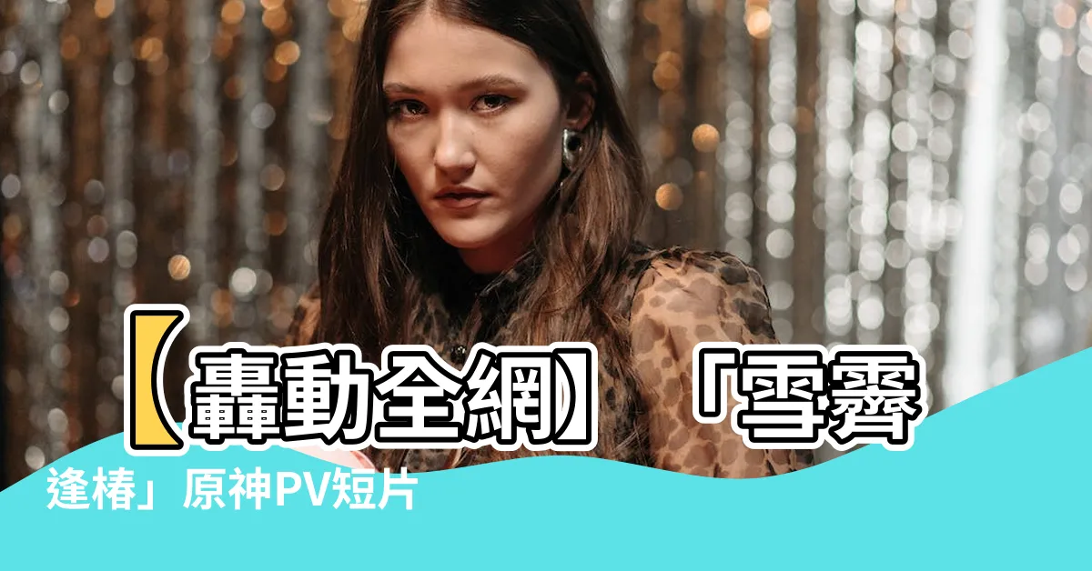 【雪霽逢椿】【轟動全網】「雪霽逢椿」原神PV短片，讓你瞬間被美得窒息！