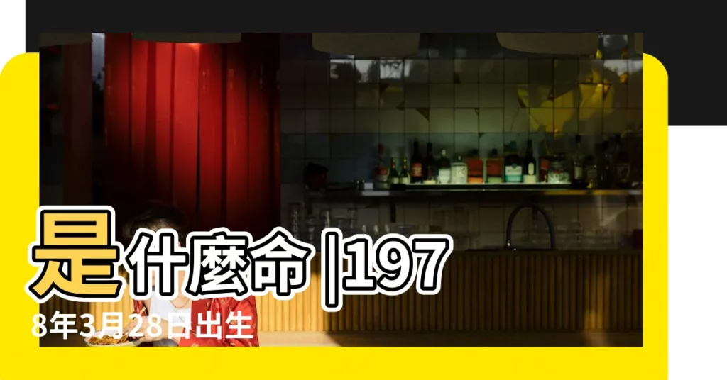 是什麼命 |1978年3月28日出生的人命好嗎 |有貴人相助 |【1978年3月份什麼命】