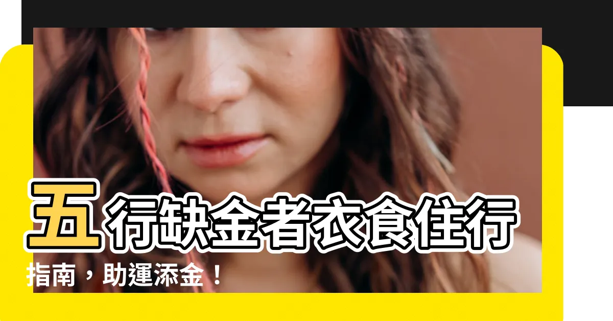 【缺金的人適合什麼顏色】五行缺金者衣食住行指南，助運添金！