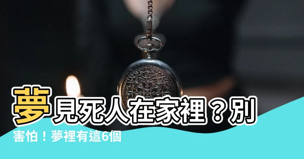 【夢見死人在家】夢見死人在家裡？別害怕！夢裡有這6個徵兆，財神爺報到啦！