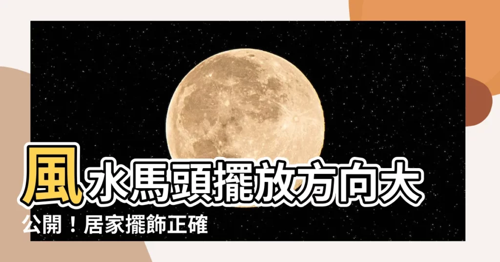 【風水馬頭方向】風水馬頭擺放方向大公開！居家擺飾正確擺向財源滾滾來