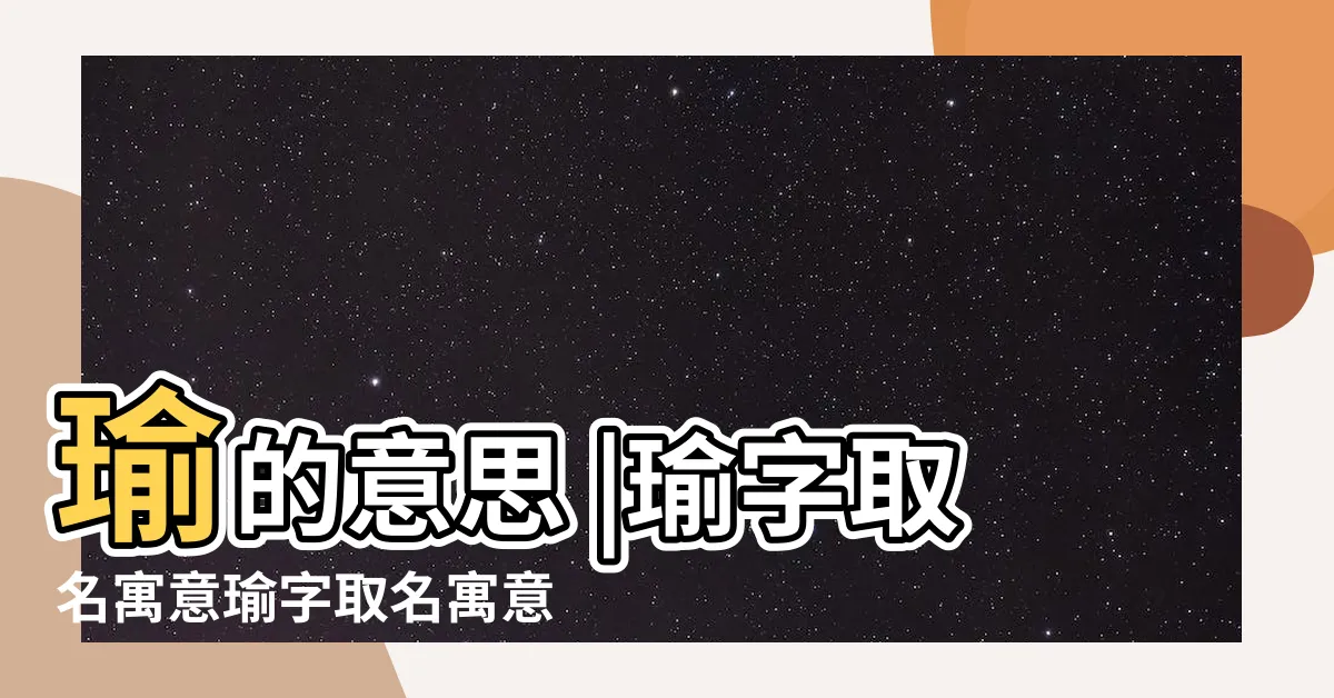 【瑜的意思】瑜的意思 |瑜字取名寓意瑜字取名寓意是什麼 |