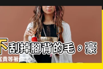 【腳背長毛】不刮掉腳背的毛，豪門富貴等著你！