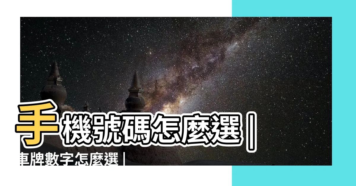 【車牌總數吉凶】手機號碼怎麼選 |車牌數字怎麼選 |汽車車牌號碼測吉凶 |