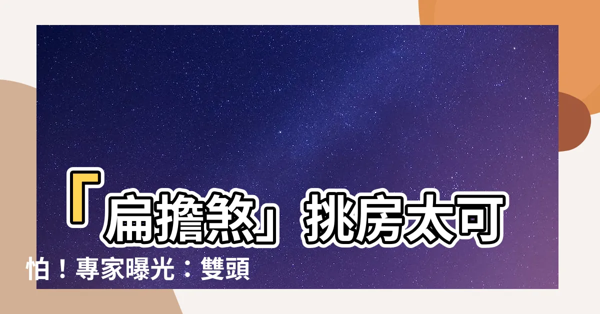 【扁擔煞】「扁擔煞」挑房太可怕！專家曝光：雙頭怪獸居然是恐怖之選！
