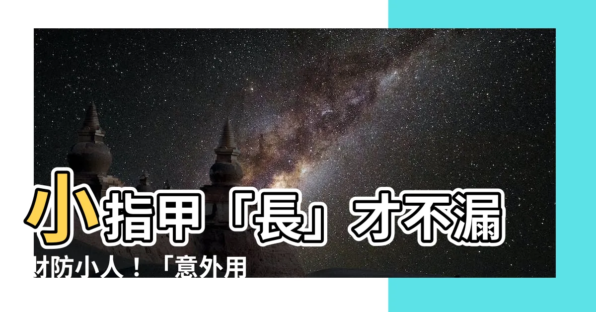 【小指甲留長】小指甲「長」才不漏財防小人！「意外用途」許多人不知道