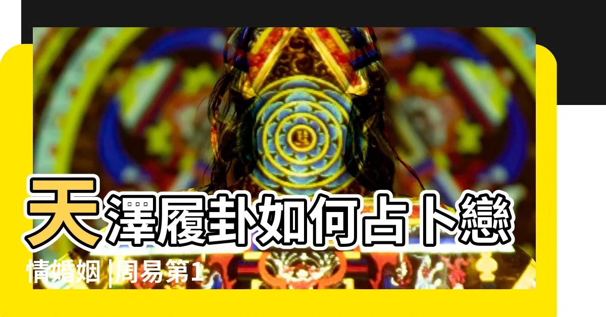【天澤履 感情】天澤履卦如何占卜戀情婚姻 |周易第10卦 |求戀愛姻緣 |