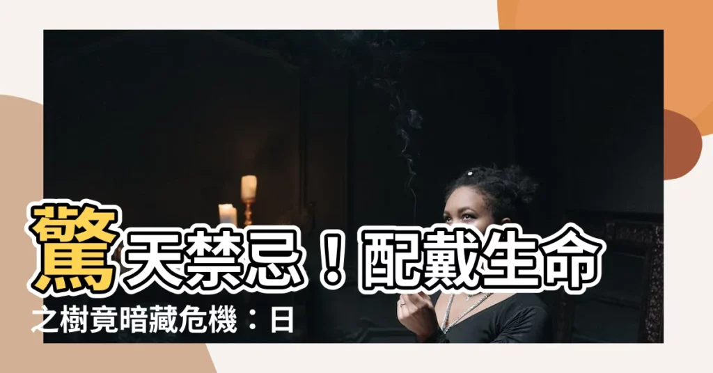 【生命之樹禁忌】驚天禁忌！配戴生命之樹竟暗藏危機：日月心澄的隱患