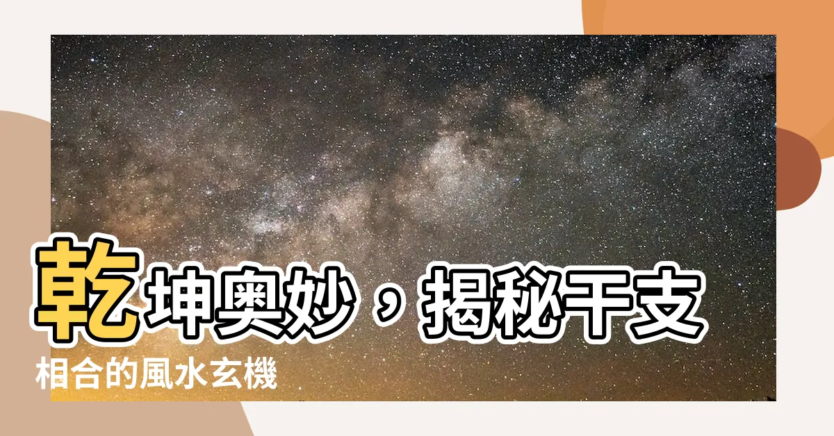 【乾方】乾坤奧妙，揭秘干支相合的風水玄機