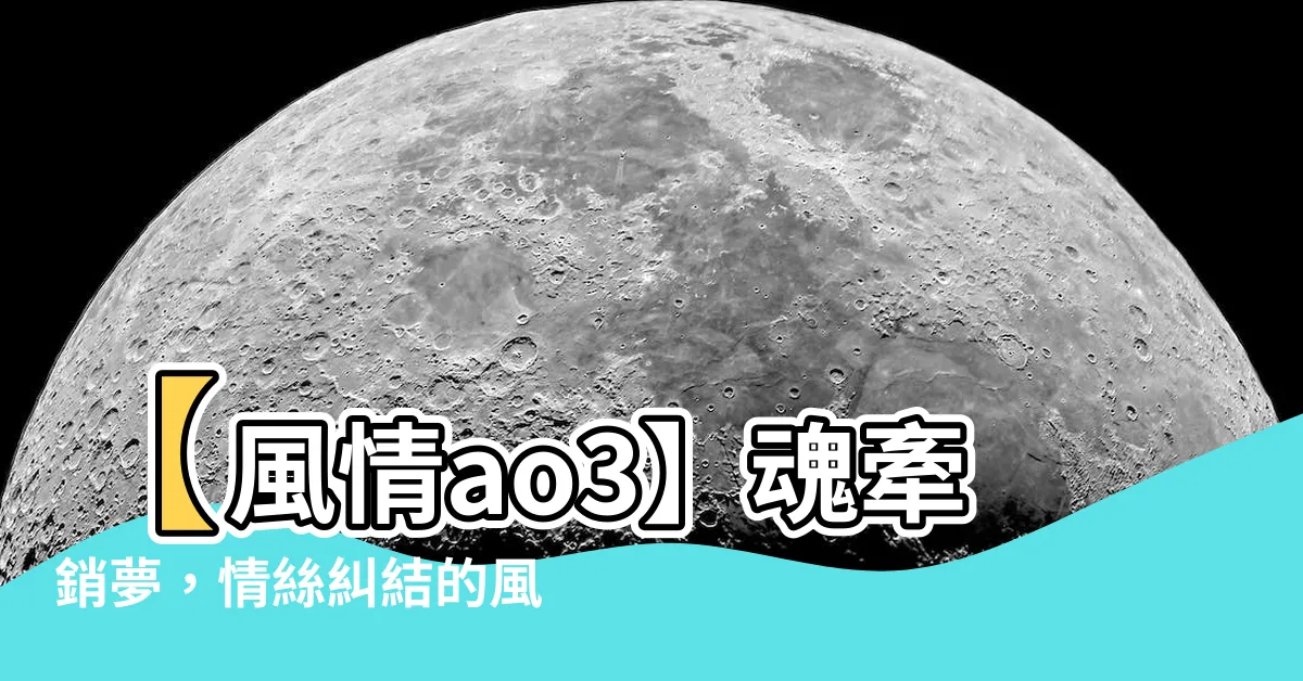 【風情ao3】【風情ao3】魂牽銷夢，情絲糾結的風情浪漫