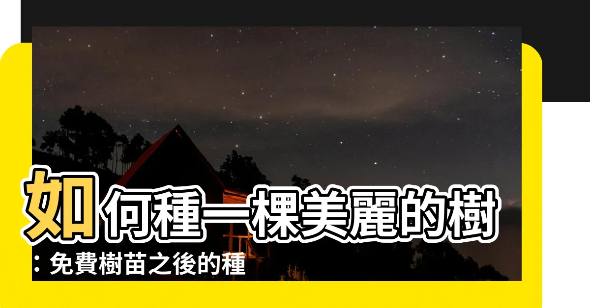 【如何種樹】如何種一棵美麗的樹：免費樹苗之後的種植指南