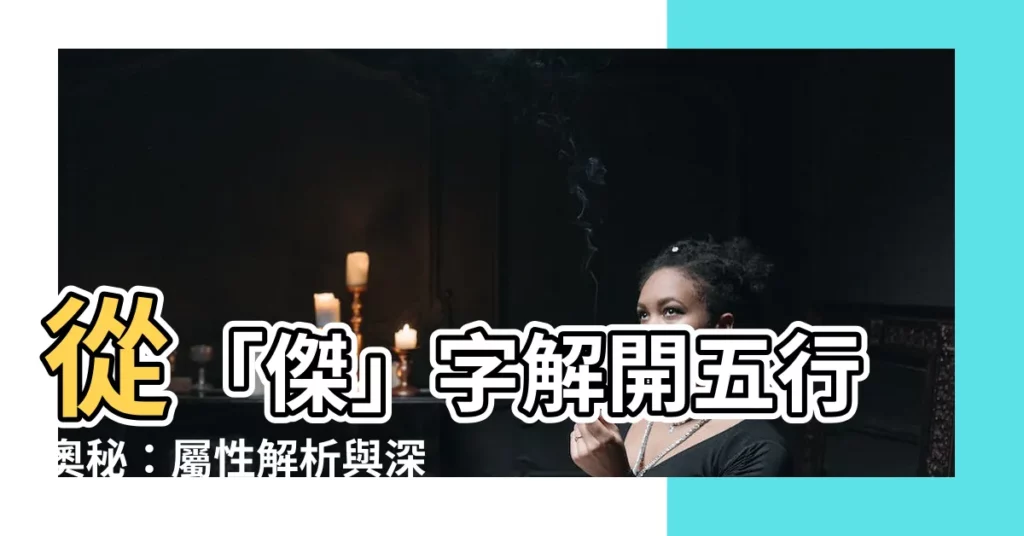 【傑字五行】從「傑」字解開五行奧秘：屬性解析與深層意義