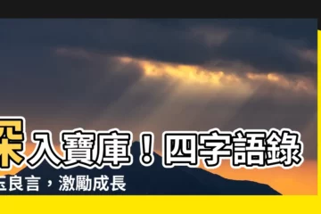 【四字語錄】深入寶庫！四字語錄金玉良言，激勵成長，點亮人生