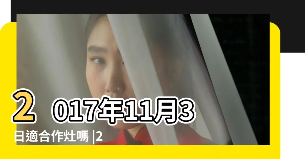 2017年11月3日適合作灶嗎 |2017年11月3日作灶吉日 |2017年01月作灶黃道吉日 |【2017年11月3日作灶好嗎】