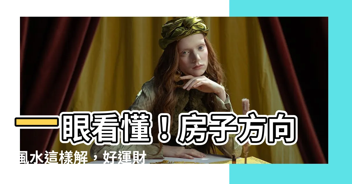 【房子方向風水】一眼看懂！房子方向風水這樣解，好運財富輕鬆來