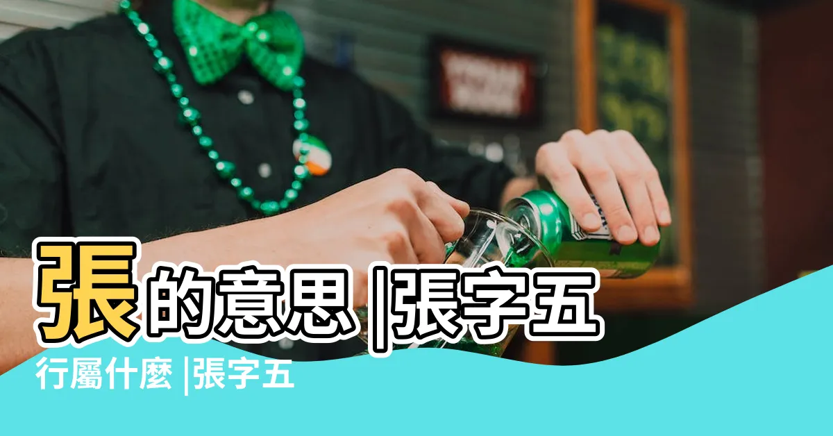 【張五行屬性】張的意思 |張字五行屬什麼 |張字五行屬什麼 |