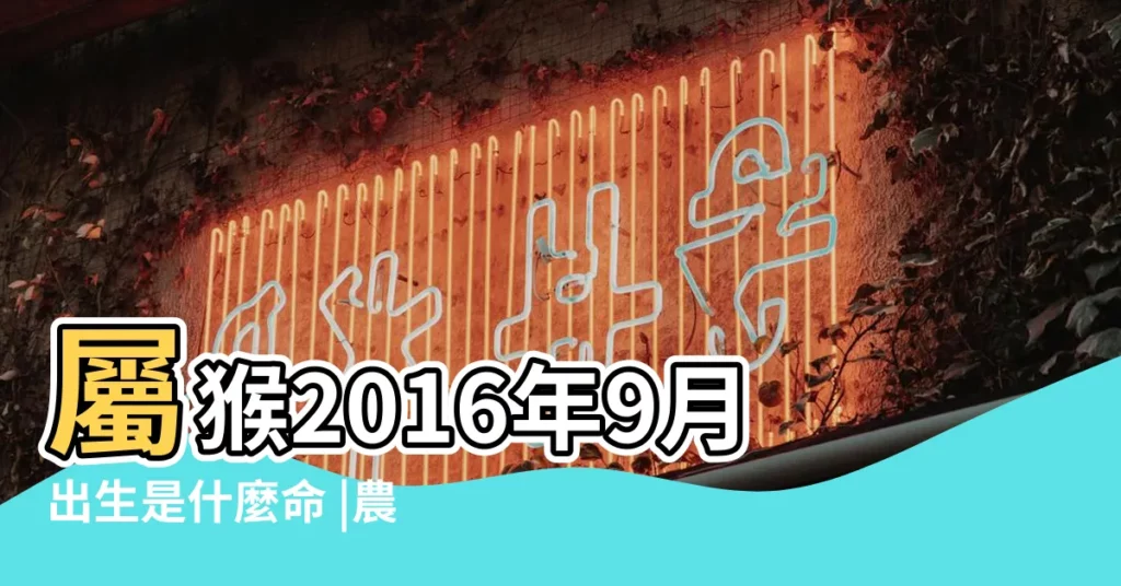 屬猴2016年9月出生是什麼命 |農曆9月出生屬猴人命好嗎 |屬猴女人幾點出生好 |【2016年屬猴九月出生好不好】