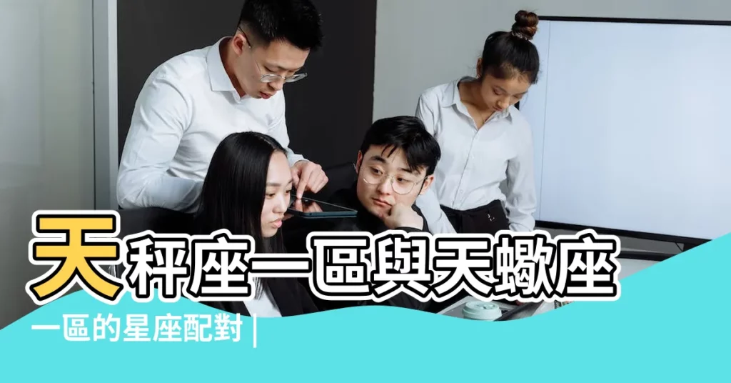 天秤座一區與天蠍座一區的星座配對 |男天秤座一區和女天蠍座二區配對 |天秤座二區與天蠍座一區的星座配對 |【天秤座一區和天蠍座二區配對】