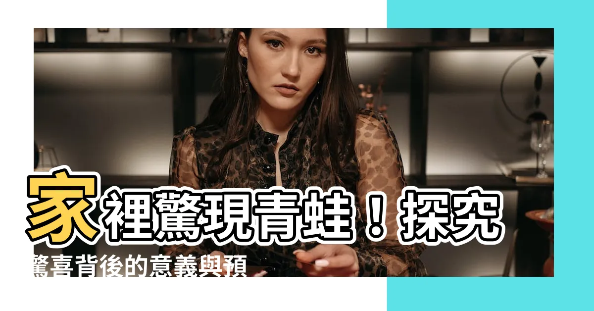 【家裡出現青蛙】家裡驚現青蛙！探究驚喜背後的意義與預兆