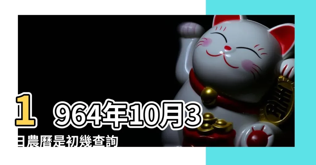 1964年10月3日農曆是初幾查詢 |1964年10月3日出生今年多大 |1964年10月3日農曆多少號 |【1964年10月3日陰曆是多少歲】