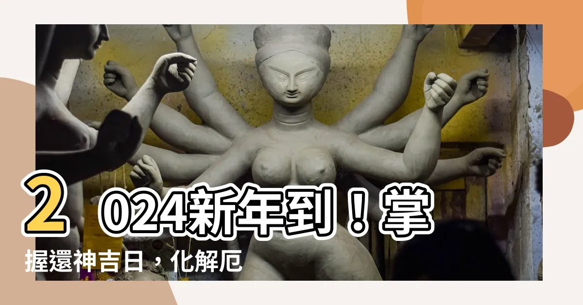 【還神吉日】2024新年到！掌握還神吉日，化解厄運迎好運