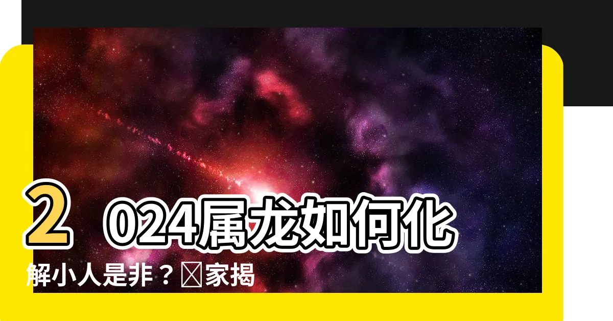 【2024屬龍】2024屬龍如何化解小人是非？專家揭秘解荒方法