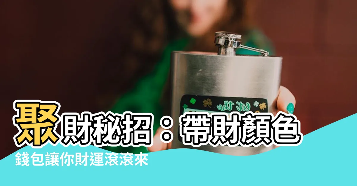 【帶財顏色】聚財秘招：帶財顏色錢包讓你財運滾滾來