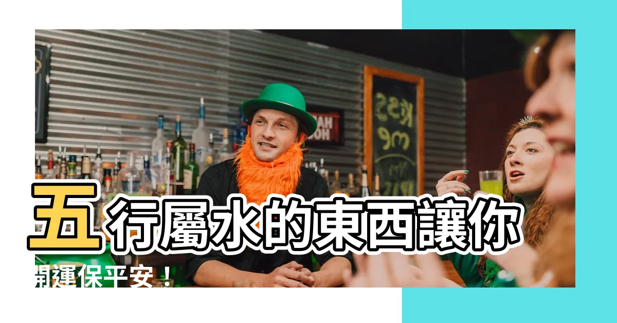 【五行屬水的東西】五行屬水的東西讓你開運保平安！