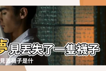 【周公解夢夢見襪子丟了一隻】夢見丟失了一隻襪子 |夢見丟襪子是什麼意思 |夢見襪子丟了 |