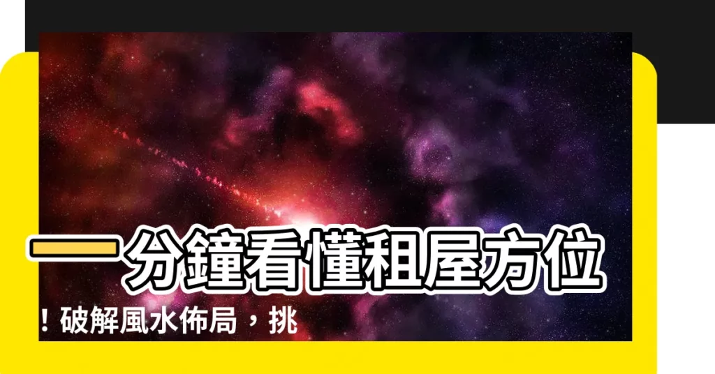 【租屋方位】一分鐘看懂租屋方位！破解風水佈局，挑選理想好宅