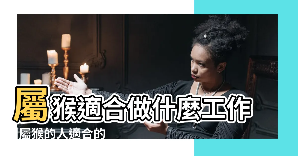 【屬猴適合工作】屬猴適合做什麼工作 |屬猴的人適合的職業有哪些 |屬猴人適合什麼職業和工作 |