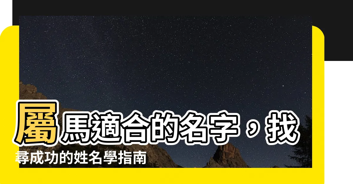 【屬馬適合的名字】屬馬適合的名字，找尋成功的姓名學指南