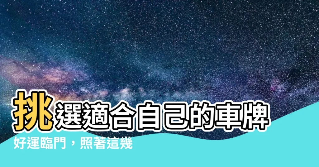 【適合自己的車牌號碼】挑選適合自己的車牌好運臨門，照著這幾招財運亨通！