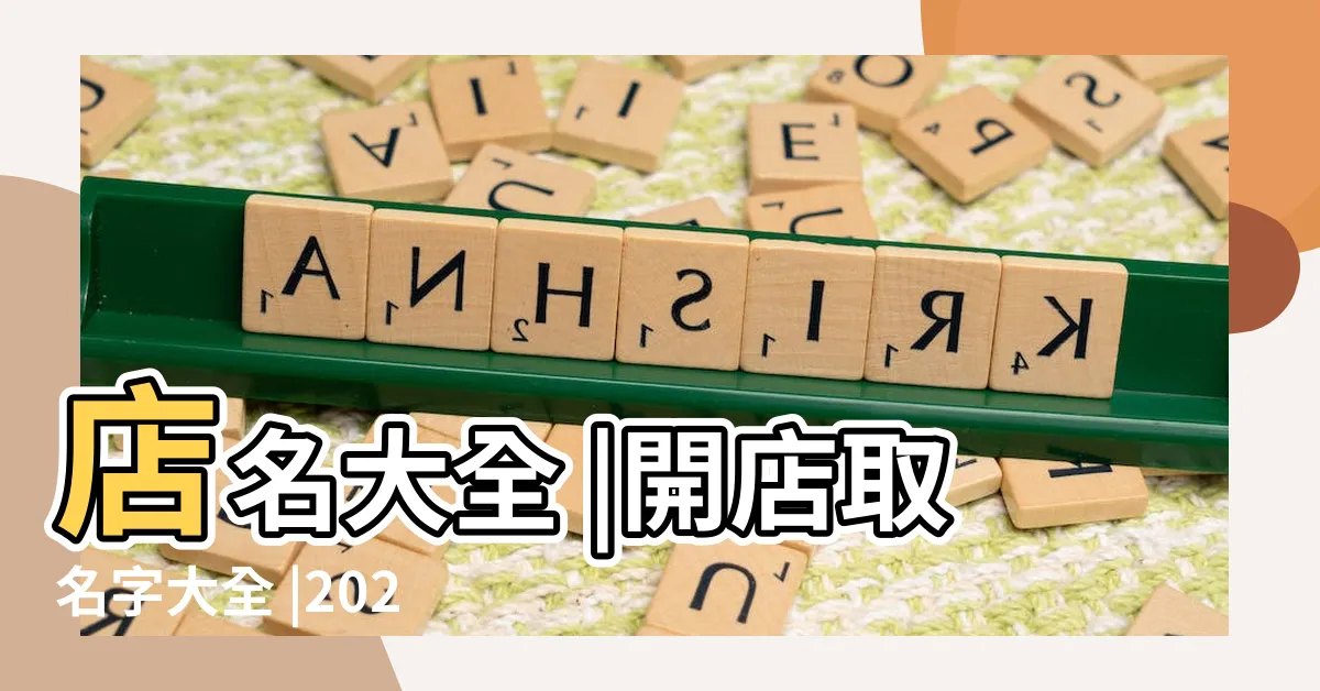 【開店 取名 網】店名大全 |開店取名字大全 |2024年開店取名字大全免費起名 |