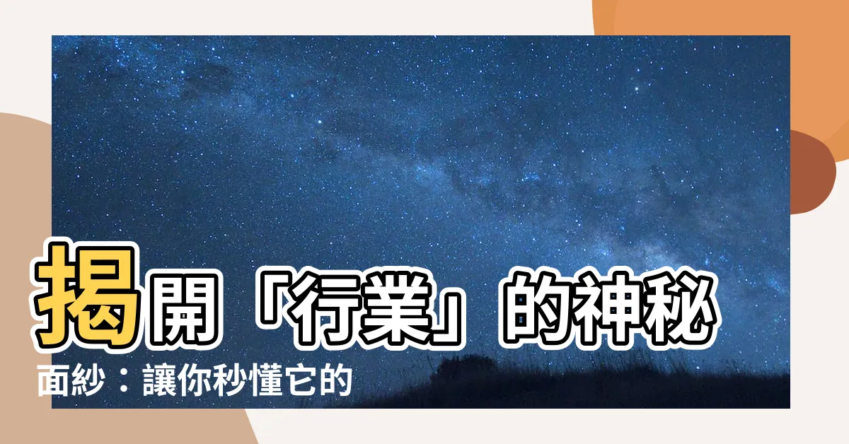 【行業 意思】揭開「行業」的神秘面紗：讓你秒懂它的意思和用法！