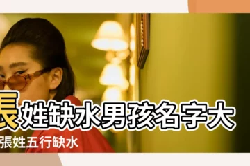【張姓帶水男孩名字大全】張姓缺水男孩名字大全 |張姓五行缺水男孩名字特好聽2024 |五行缺水的張姓男孩名字 |