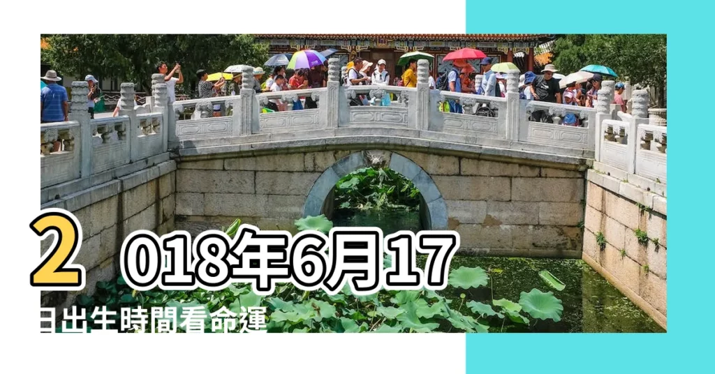 2018年6月17日出生時間看命運 |農曆2018年6月17日生日算命 |2018年6月17日八字算命 |【2018年6月17日10時八字】