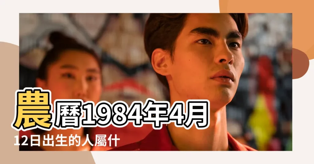 農曆1984年4月12日出生的人屬什麼星座 |陽曆1984年4月12日是什麼星座 |1984年4月12日陰曆多少號 |【陰曆1984年4月12是什麼星座】