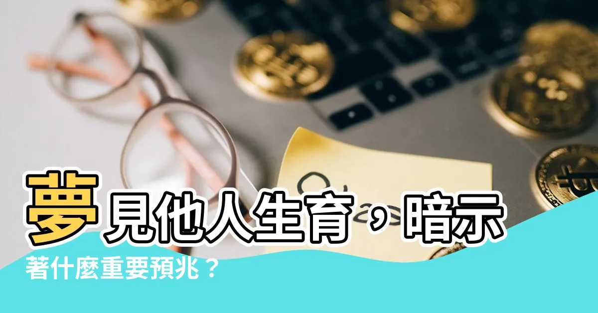 【夢見別人生孩子】夢見他人生育，暗示著什麼重要預兆？