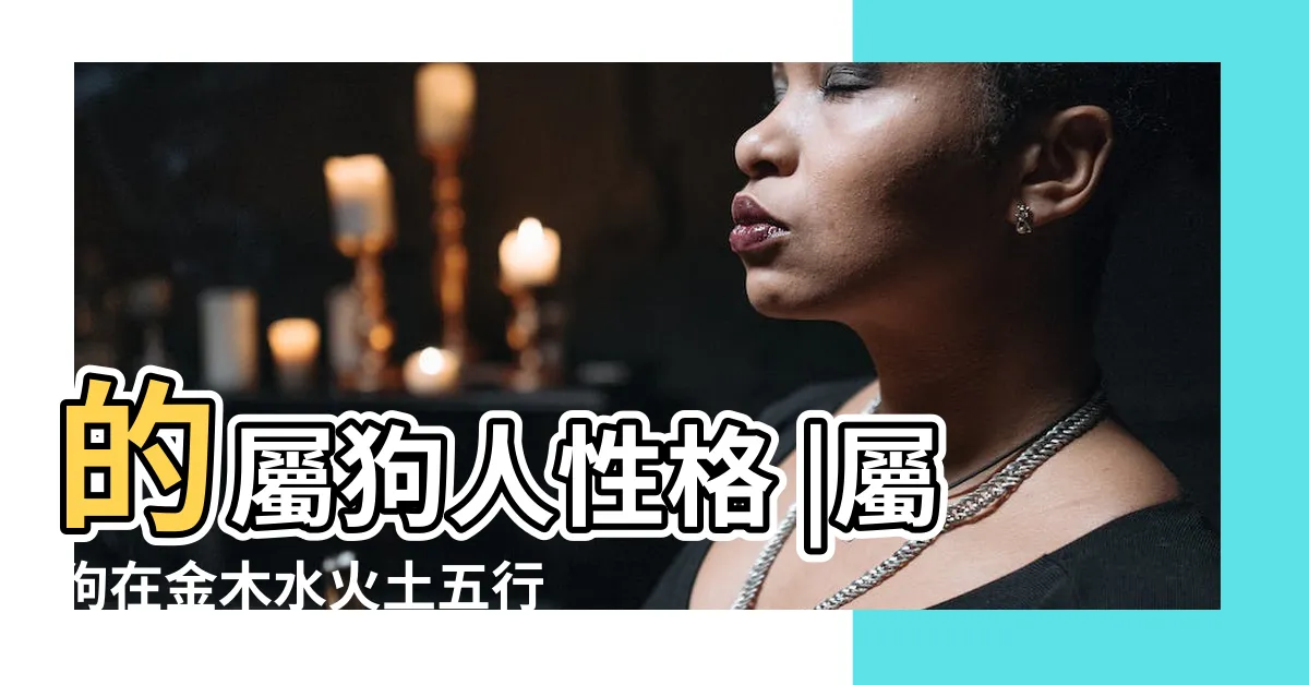 【狗屬五行】的屬狗人性格 |屬狗在金木水火土五行裏屬什麼 |屬狗的五行屬什麼揭秘 |