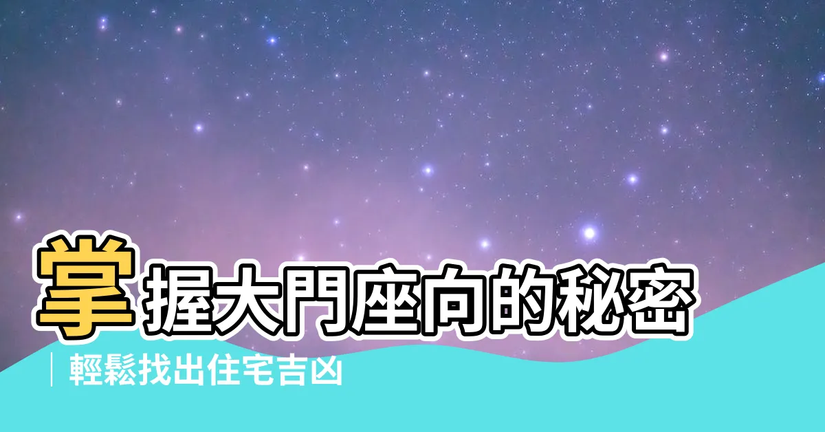 【大門座向】掌握大門座向的秘密｜輕鬆找出住宅吉凶財位！