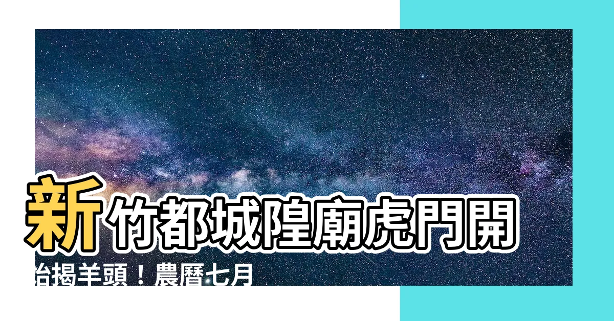 【虎門開】新竹都城隍廟虎門開始揭羊頭！農曆七月盛大祭典火熱登場