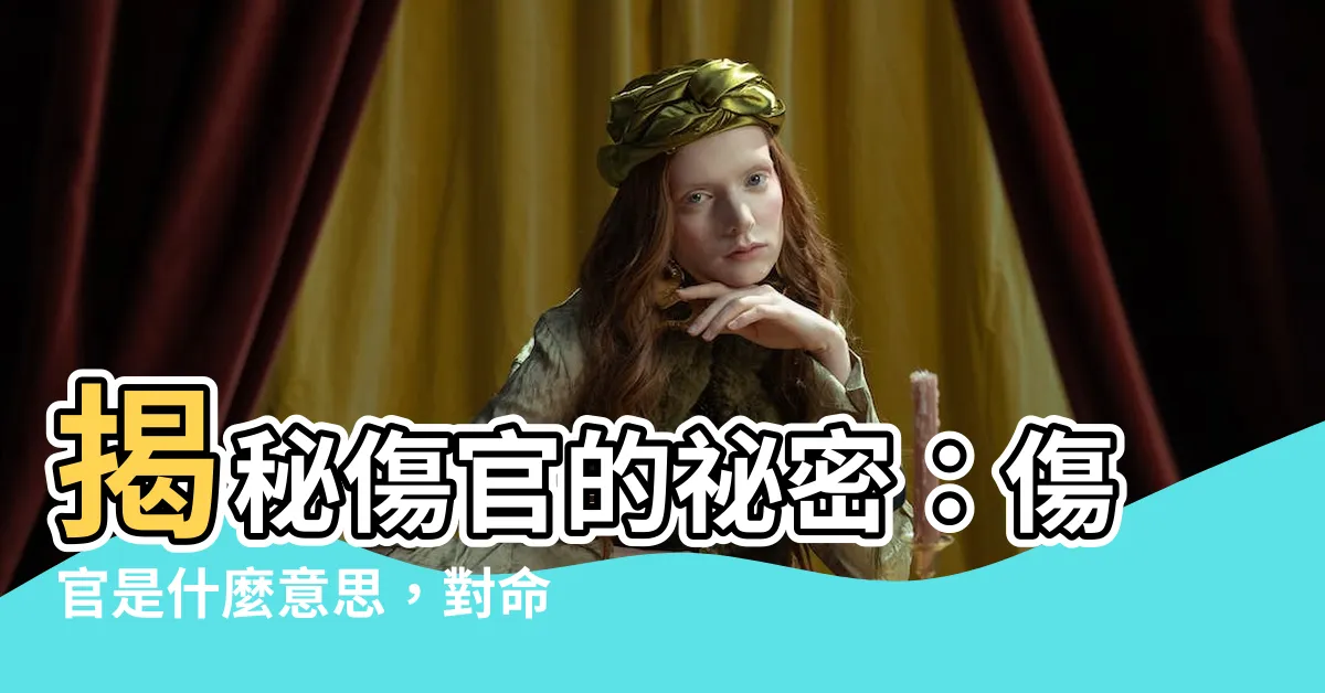 【傷官 意思】揭秘傷官的秘密：傷官是什麼意思，對命運有什麼影響？
