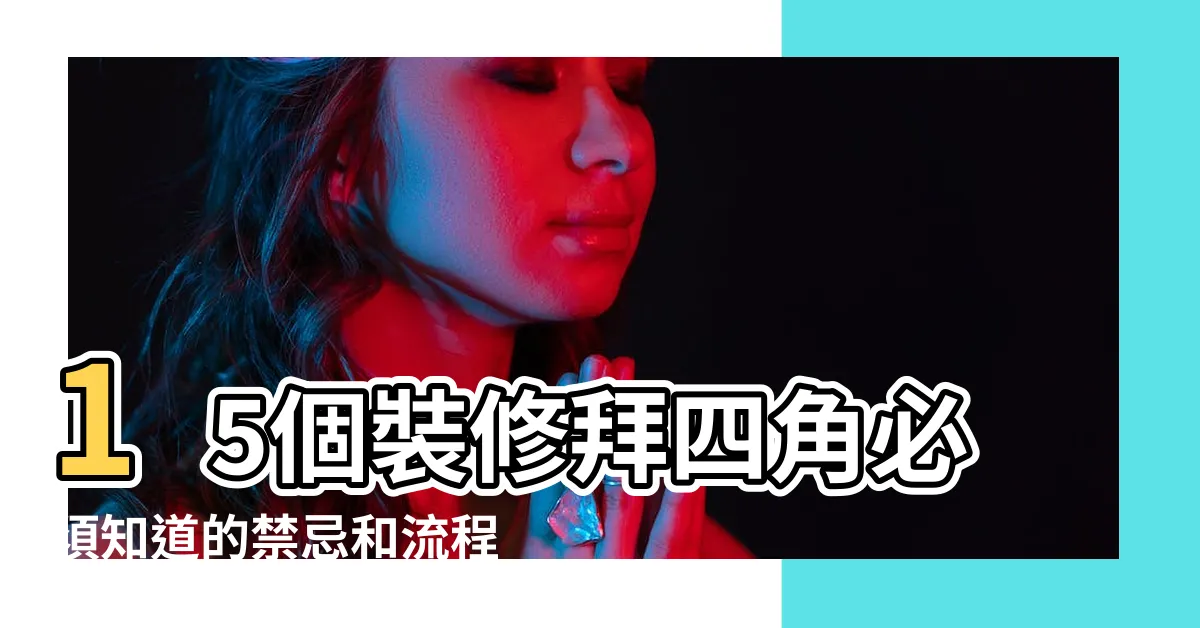 【裝修拜四角】15個裝修拜四角必須知道的禁忌和流程