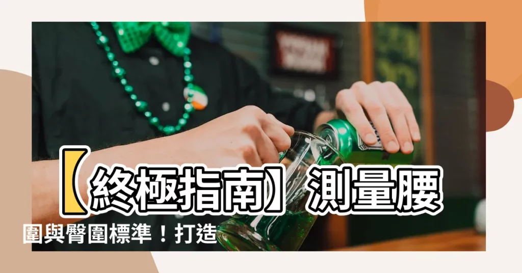 【腰圍臀圍標準】【終極指南】測量腰圍與臀圍標準！打造完美身材，告別梨型困擾