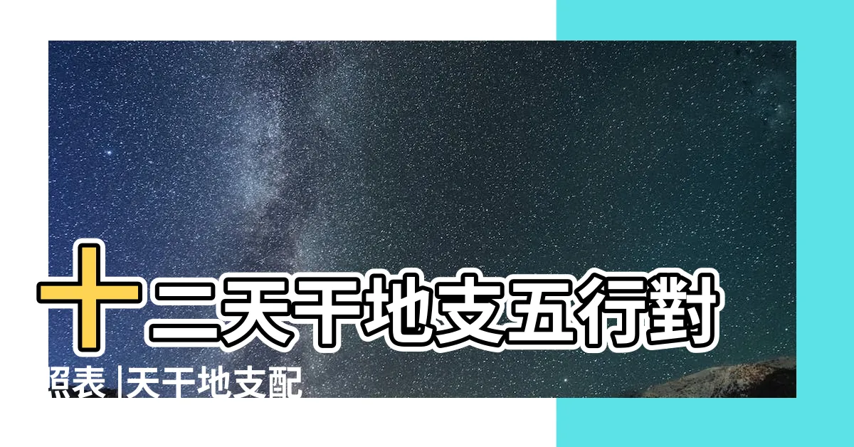 【12天干】十二天干地支五行對照表 |天干地支配對表 |